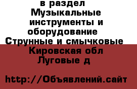  в раздел : Музыкальные инструменты и оборудование » Струнные и смычковые . Кировская обл.,Луговые д.